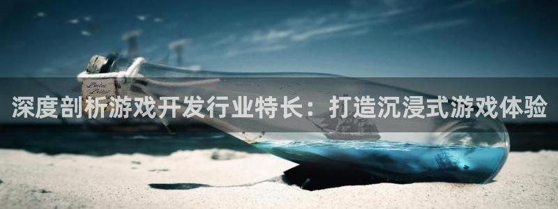 新城平台注册网址查询：深度剖析游戏开发行业特长：打造沉浸式游戏体验