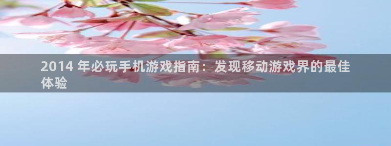 新城平台绝7O777：2014 年必玩手机游戏指南：发现移动游戏界的最佳
体验