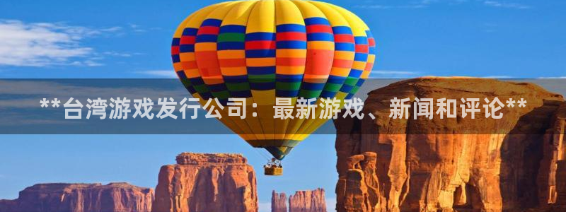 新城平台官网注册流程：**台湾游戏发行公司：最新游戏、新闻和评论**