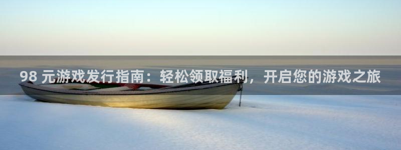 新城平台线路登录不上去怎么回事呢：98 元游戏发行指南：轻松领取福利，开启您的游戏之旅